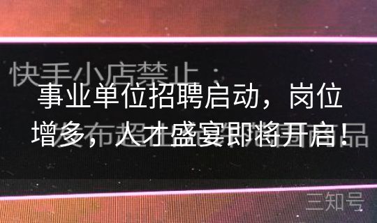 事业单位招聘启动，岗位增多，人才盛宴即将开启！