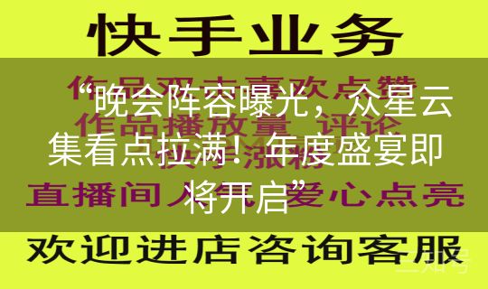 “晚会阵容曝光，众星云集看点拉满！年度盛宴即将开启”