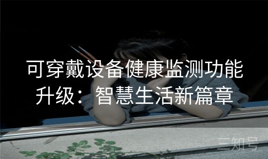 可穿戴设备健康监测功能升级:智慧生活新篇章 可穿戴设备健康监测功能升级:智慧生活新篇章