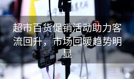 超市百货促销活动助力客流回升，市场回暖趋势明显