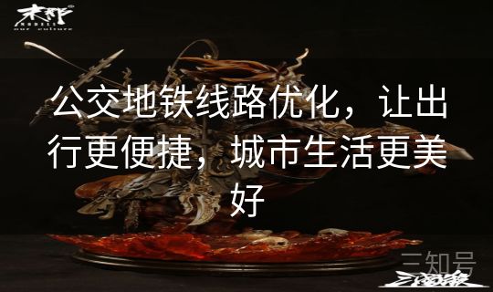 公交地铁线路优化，让出行更便捷，城市生活更美好