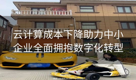 云计算成本下降助力中小企业全面拥抱数字化转型