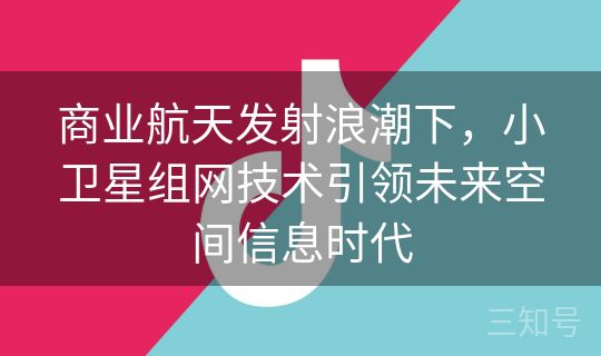 商业航天发射浪潮下，小卫星组网技术引领未来空间信息时代