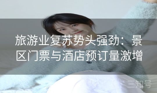 旅游业复苏势头强劲：景区门票与酒店预订量激增