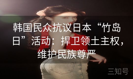 韩国民众抗议日本“竹岛日”活动：捍卫领土主权，维护民族尊严