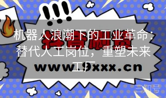 机器人浪潮下的工业革命：替代人工岗位，重塑未来工厂