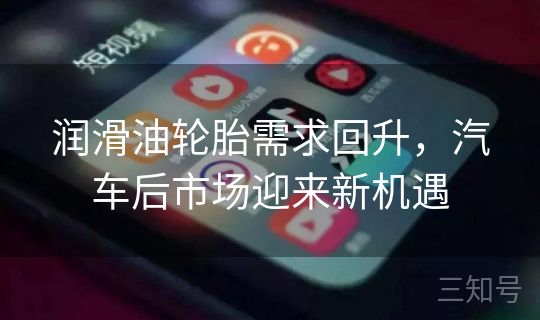 润滑油轮胎需求回升，汽车后市场迎来新机遇