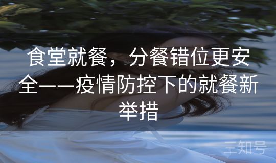 食堂就餐，分餐错位更安全——疫情防控下的就餐新举措