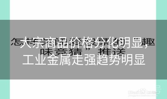 大宗商品价格分化明显，工业金属走强趋势明显