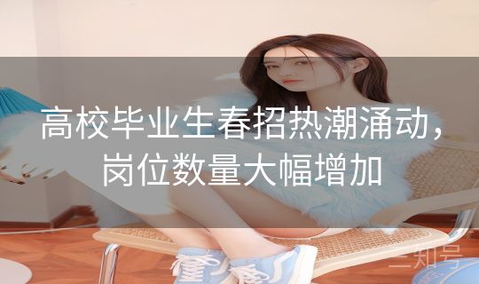 高校毕业生春招热潮涌动,岗位数量大幅增加 高校毕业生春招热潮涌动,岗位数量大幅增加