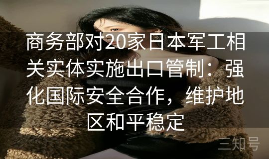 商务部对20家日本军工相关实体实施出口管制：强化国际安全合作，维护地区和平稳定