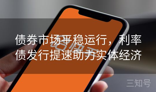 债券市场平稳运行，利率债发行提速助力实体经济