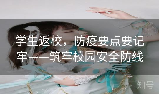 学生返校,防疫要点要记牢——筑牢校园安全防线 学生返校,防疫要点要记牢——筑牢校园安全防线