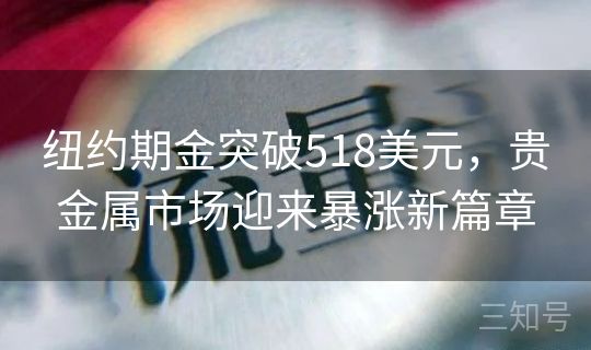 纽约期金突破518美元，贵金属市场迎来暴涨新篇章