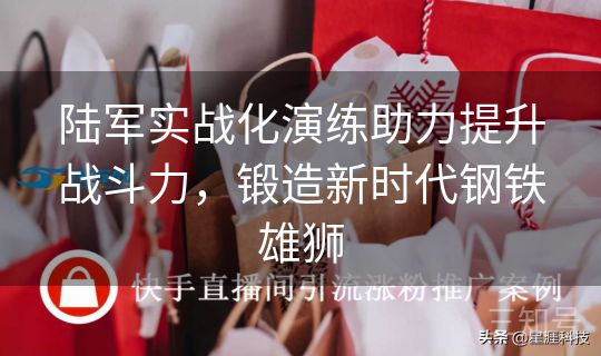 陆军实战化演练助力提升战斗力,锻造新时代钢铁雄狮 陆军实战化演练助力提升战斗力,锻造新时代钢铁雄狮