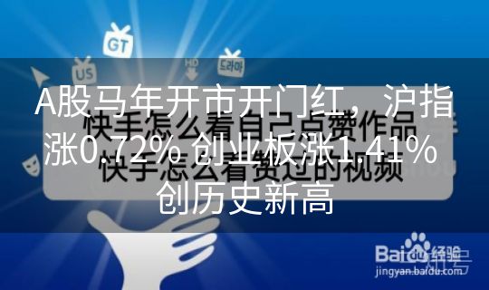 A股马年开市开门红，沪指涨0.72% 创业板涨1.41% 创历史新高