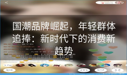 国潮品牌崛起,年轻群体追捧:新时代下的消费新趋势 国潮品牌崛起,年轻群体追捧:新时代下的消费新趋势