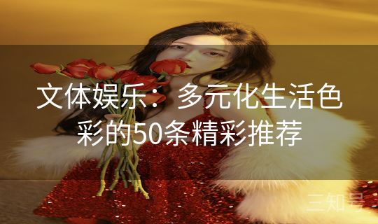 文体娱乐：多元化生活色彩的50条精彩推荐