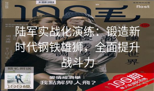 陆军实战化演练:锻造新时代钢铁雄狮,全面提升战斗力 陆军实战化演练:锻造新时代钢铁雄狮,全面提升战斗力