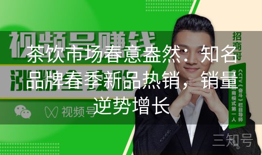 茶饮市场春意盎然:知名品牌春季新品热销,销量逆势增长 茶饮市场春意盎然:知名品牌春季新品热销,销量逆势增长