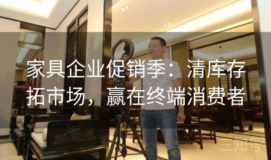 家具企业促销季:清库存拓市场,赢在终端消费者 家具企业促销季:清库存拓市场,赢在终端消费者