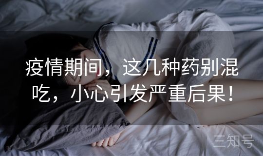 疫情期间,这几种药别混吃,小心引发严重后果! 疫情期间,这几种药别混吃,小心引发严重后果!