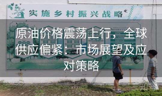 原油价格震荡上行，全球供应偏紧：市场展望及应对策略