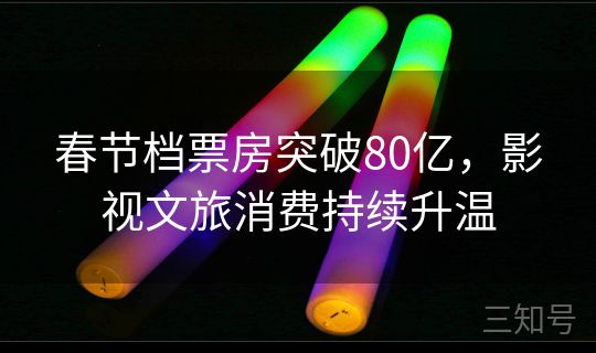 春节档票房突破80亿，影视文旅消费持续升温