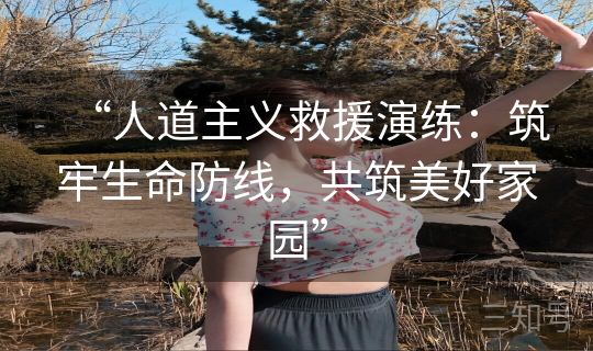 “人道主义救援演练：筑牢生命防线，共筑美好家园”