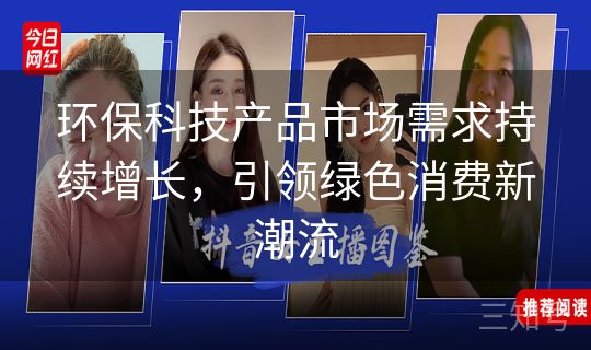 环保科技产品市场需求持续增长,引领绿色消费新潮流 环保科技产品市场需求持续增长,引领绿色消费新潮流