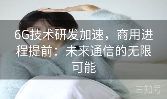 6G技术研发加速，商用进程提前：未来通信的无限可能