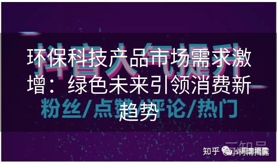 环保科技产品市场需求激增：绿色未来引领消费新趋势