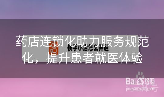 药店连锁化助力服务规范化，提升患者就医体验