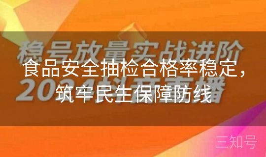 食品安全抽检合格率稳定，筑牢民生保障防线