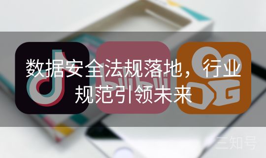 数据安全法规落地,行业规范引领未来 数据安全法规落地,行业规范引领未来