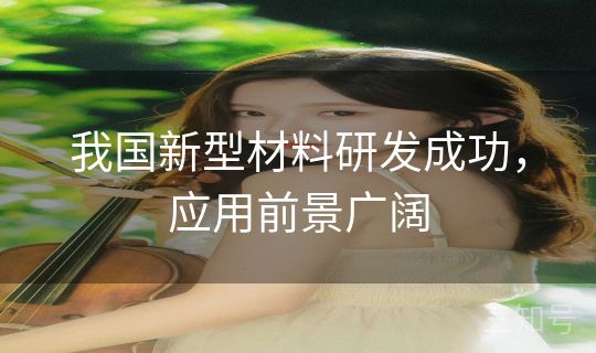 我国新型材料研发成功，应用前景广阔
