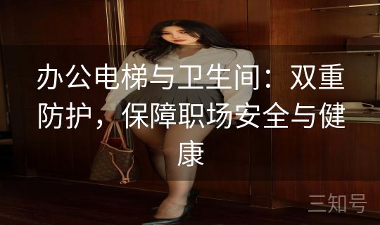 办公电梯与卫生间：双重防护，保障职场安全与健康