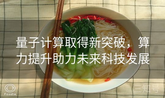 量子计算取得新突破,算力提升助力未来科技发展 量子计算取得新突破,算力提升助力未来科技发展