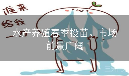 水产养殖春季投苗,市场前景广阔 水产养殖春季投苗,市场前景广阔