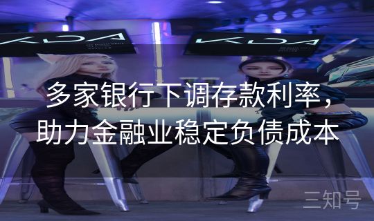 多家银行下调存款利率,助力金融业稳定负债成本 多家银行下调存款利率,助力金融业稳定负债成本