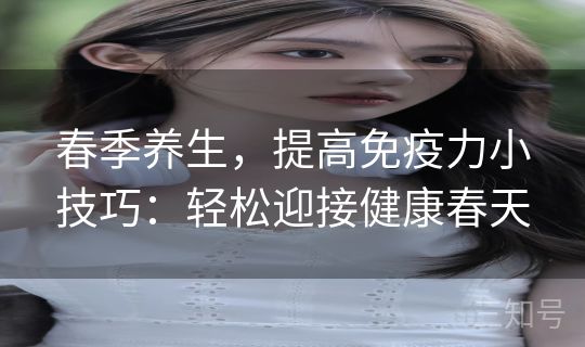 春季养生，提高免疫力小技巧：轻松迎接健康春天
