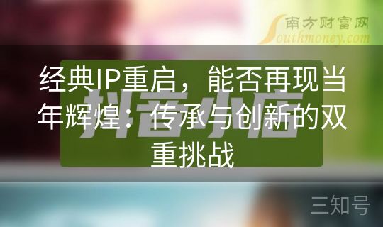 经典IP重启，能否再现当年辉煌：传承与创新的双重挑战