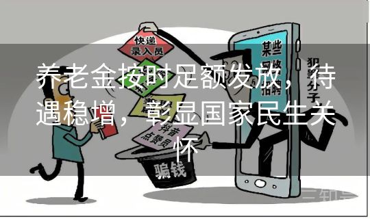养老金按时足额发放，待遇稳增，彰显国家民生关怀