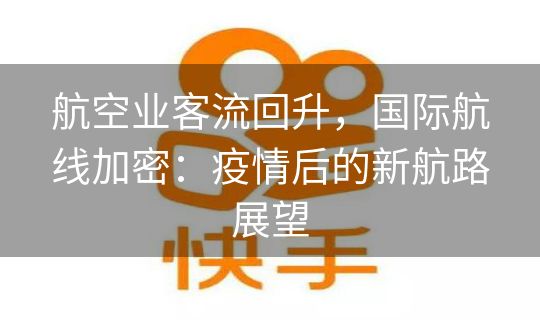 航空业客流回升，国际航线加密：疫情后的新航路展望