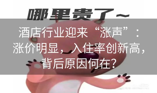 酒店行业迎来“涨声”：涨价明显，入住率创新高，背后原因何在？