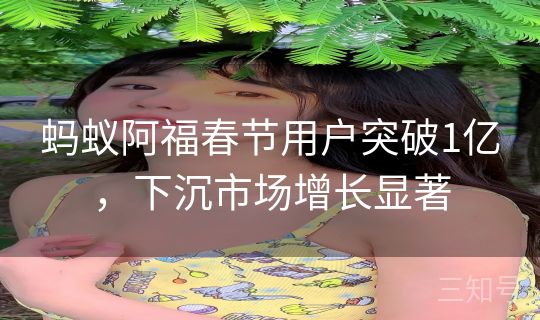 蚂蚁阿福春节用户突破1亿,下沉市场增长显著 蚂蚁阿福春节用户突破1亿,下沉市场增长显著