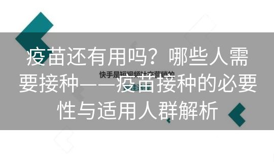 疫苗还有用吗？哪些人需要接种——疫苗接种的必要性与适用人群解析