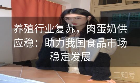 养殖行业复苏，肉蛋奶供应稳：助力我国食品市场稳定发展