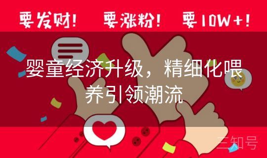 婴童经济升级,精细化喂养引领潮流 婴童经济升级,精细化喂养引领潮流