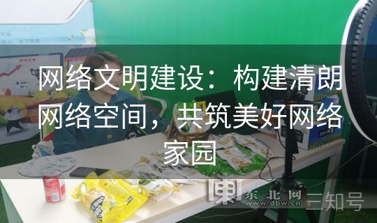 网络文明建设:构建清朗网络空间,共筑美好网络家园 网络文明建设:构建清朗网络空间,共筑美好网络家园